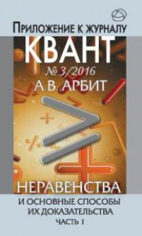 Неравенства и основные способы их доказательства. Часть 1. Приложение к журналу Квант 3, 2016
Неравенства и основные способы их доказательства. Часть 1. Приложение к журналу Квант 3, 2016