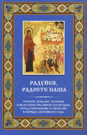 Радуйся, Радосте наша. Тропари, кондаки, молитвы и величания Пресвятой Богородице перед избранными Ее иконами в порядке церковного года
Радуйся, Радосте наша. Тропари, кондаки, молитвы и величания Пресвятой Богородице перед избранными Ее иконами в порядке церковного года