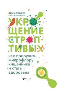 Укрощение строптивых. Как приручить микрофлору кишечника и стать здоровым (18263036)
Укрощение строптивых. Как приручить микрофлору кишечника и стать здоровым (18263036)