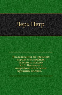 Исследования об иранских курдах и их предках, северных халдеях. Кн.1. Введение и подробное исчисление курдских племен.
Исследования об иранских курдах и их предках, северных халдеях. Кн.1. Введение и подробное исчисление курдских племен.