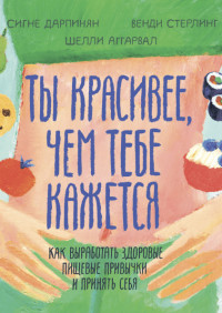 Ты красивее, чем тебе кажется. Как выработать здоровые пищевые привычки и принять себя (18267427)
Ты красивее, чем тебе кажется. Как выработать здоровые пищевые привычки и принять себя (18267427)