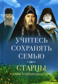 Учитесь сохранять семью. Старцы Псково-Печерского монастыря о семейной жизни (18268934)
Учитесь сохранять семью. Старцы Псково-Печерского монастыря о семейной жизни (18268934)