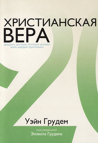 Христианская вера. 20 доктрин, которые должен знать каждый христианин. Уэйн Грудем
Христианская вера. 20 доктрин, которые должен знать каждый христианин. Уэйн Грудем