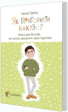 Як пригорнути кактус Книга для батьків, які хочуть зрозуміти своїх підлітків
Як пригорнути кактус Книга для батьків, які хочуть зрозуміти своїх підлітків