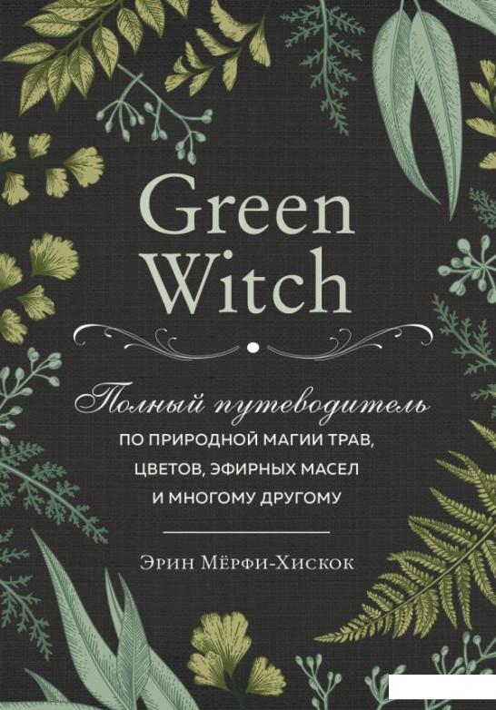 Green Witch. Полный путеводитель по природной магии трав, цветов, эфирных масел и многому другому (1202907)
Green Witch. Полный путеводитель по природной магии трав, цветов, эфирных масел и многому другому (1202907)