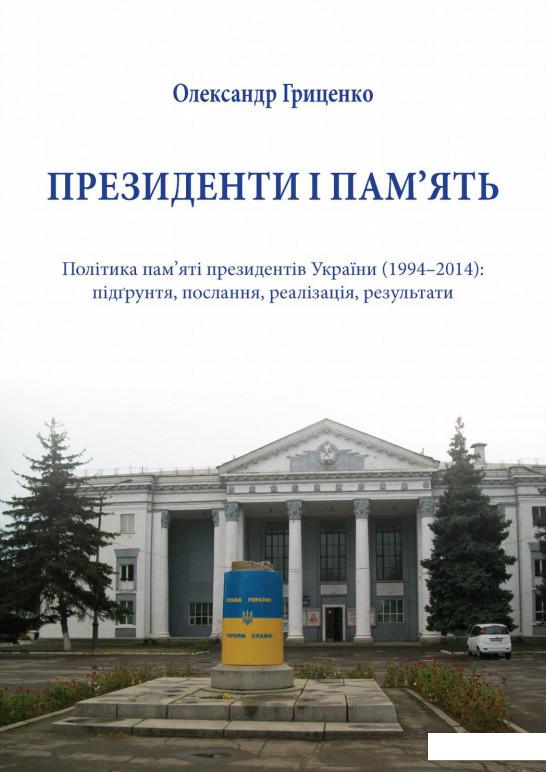 Президенти і пам'ять. Політика пам'яті президентів України (1994-2014). Підґрунття, послання, реалізація, результати (847296)
Президенти і пам'ять. Політика пам'яті президентів України (1994-2014). Підґрунття, послання, реалізація, результати (847296)