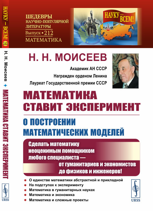 Математика ставит эксперимент. О построении математических моделей. Сделать математику неоценимым помощником любого специалиста от гуманитариев и экономистов до физиков и инженеров! Выпуск 212
Математика ставит эксперимент. О построении математических моделей. Сделать математику неоценимым помощником любого специалиста от гуманитариев и экономистов до физиков и инженеров! Выпуск 212