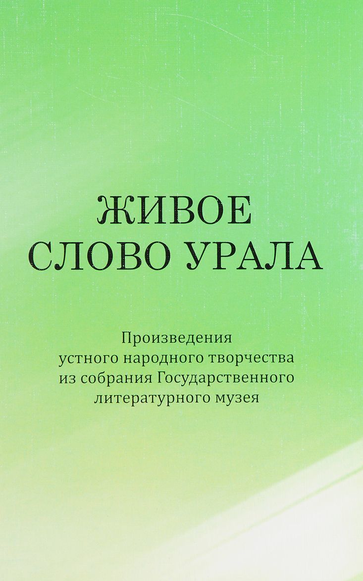 Живое слово Урала. Произведения устного народного творчества из собрания Государственного литературного музея
Живое слово Урала. Произведения устного народного творчества из собрания Государственного литературного музея