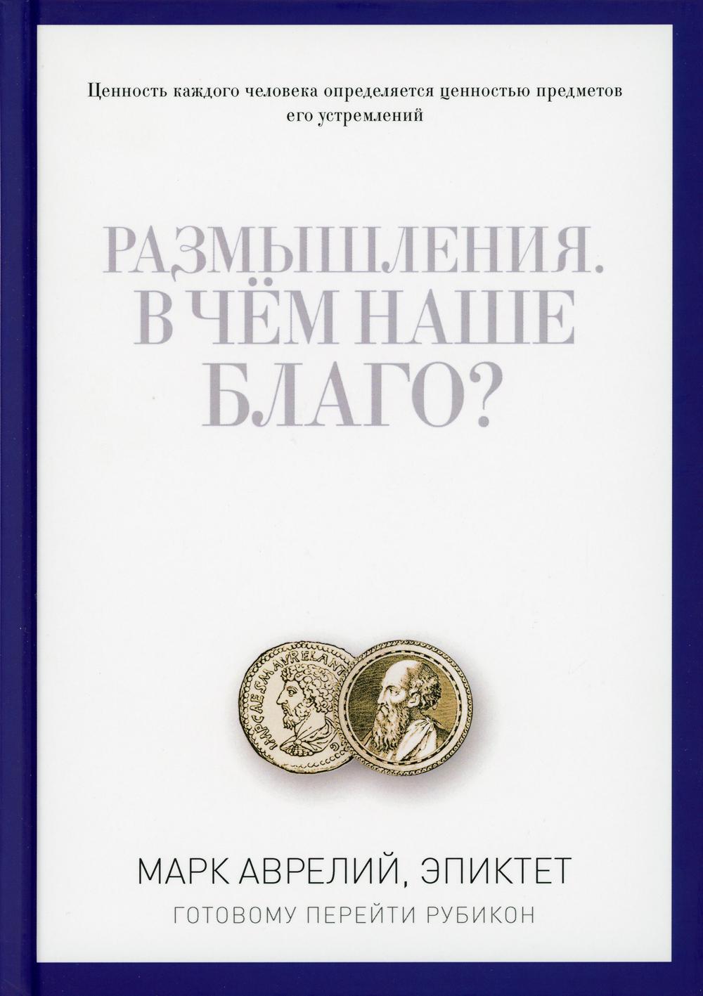 Размышления. В чем наше благо Готовому перейти Рубикон. Марк Аврелий, Эпиктет (9785386092931)
Размышления. В чем наше благо Готовому перейти Рубикон. Марк Аврелий, Эпиктет (9785386092931)