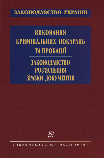 Виконання кримінальних покарань та пробації. Законодавство. Роз’яснення. Зразки документів
Виконання кримінальних покарань та пробації. Законодавство. Роз’яснення. Зразки документів