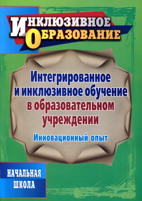 Интегрированное и инклюзивное обучение в образовательном учреждении. Инновационный опыт
Интегрированное и инклюзивное обучение в образовательном учреждении. Инновационный опыт