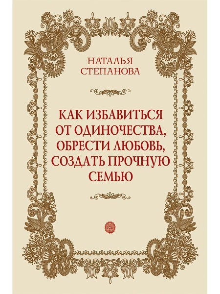 Как избавиться от одиночества, обрести любовь, создать прочную семью - Степанова Н.И.
Как избавиться от одиночества, обрести любовь, создать прочную семью - Степанова Н.И.