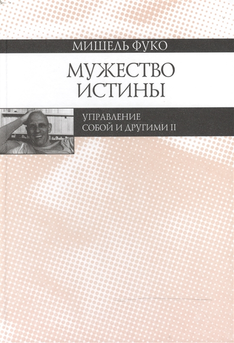 Мужество истины. Управление собой и другими II. Курс лекций, прочитанных в Коллеж де Франс
Мужество истины. Управление собой и другими II. Курс лекций, прочитанных в Коллеж де Франс