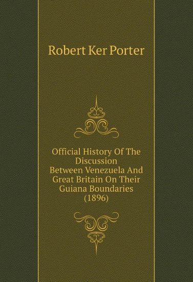 Official History Of The Discussion Between Venezuela And Great Britain On Their Guiana Boundaries (1896)
Official History Of The Discussion Between Venezuela And Great Britain On Their Guiana Boundaries (1896)