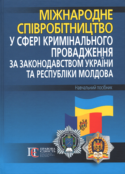 Міжнародне співробітництво у сфері кримінального провадження за законодавством України та Республіки Молдова. Навчальний посібник
Міжнародне співробітництво у сфері кримінального провадження за законодавством України та Республіки Молдова. Навчальний посібник
