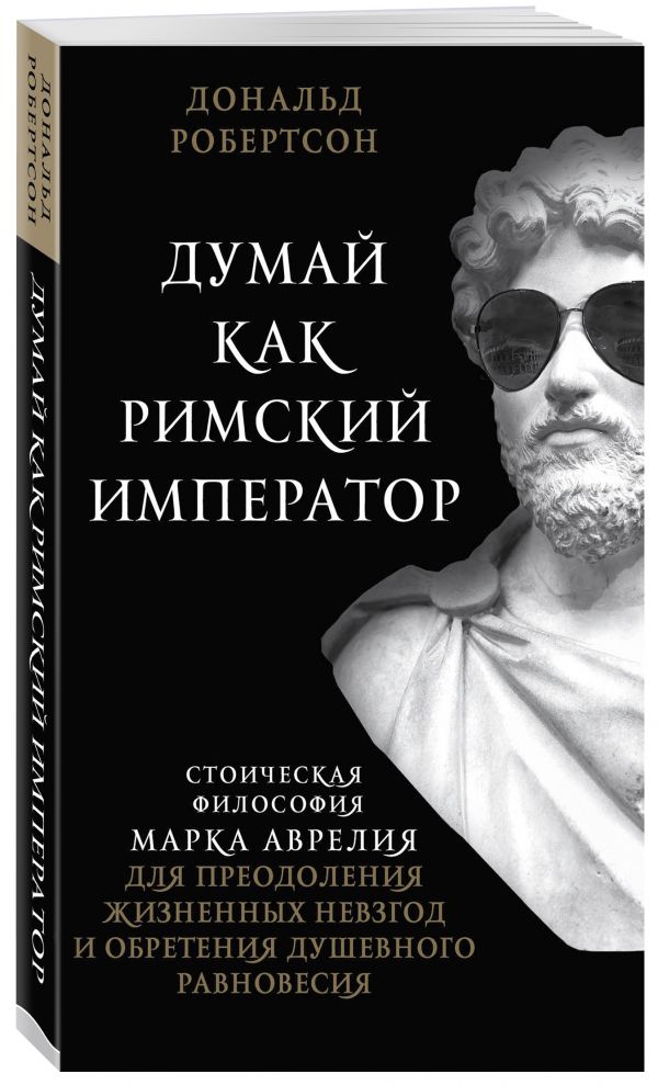 Думай как римский император. Стоическая философия Марка Аврелия для преодоления жизненных невзгод и обретения душевного равновесия
Думай как римский император. Стоическая философия Марка Аврелия для преодоления жизненных невзгод и обретения душевного равновесия