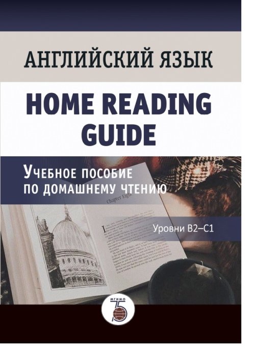 Английский язык. Home Reading Guide. Учебное пособие по домашнему чтению. Уровни В2-С1
Английский язык. Home Reading Guide. Учебное пособие по домашнему чтению. Уровни В2-С1