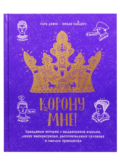 Корону мне! Правдивые истории о выдающихся королях, невероятных императрицах
Корону мне! Правдивые истории о выдающихся королях, невероятных императрицах