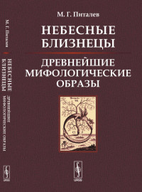 Небесные Близнецы: Древнейшие мифологические образы: реконструкция, анализ, закономерности
Небесные Близнецы: Древнейшие мифологические образы: реконструкция, анализ, закономерности