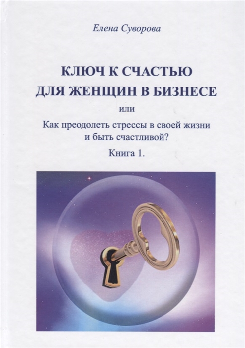 Ключ к счастью для женщин в бизнесе или как преодолеть стрессы в своей жизни и быть счастливой Книга 1
Ключ к счастью для женщин в бизнесе или как преодолеть стрессы в своей жизни и быть счастливой Книга 1
