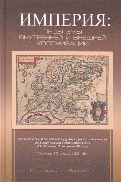 Империя: проблемы внутренней и внешней колонизации. Материалы XXXVIII международного семинара исторических исследованийОт Рима к Третьему Риму. Москва, 15 января 2019 года
Империя: проблемы внутренней и внешней колонизации. Материалы XXXVIII международного семинара исторических исследованийОт Рима к Третьему Риму. Москва, 15 января 2019 года