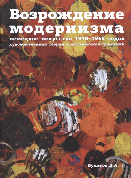 Возрождение модернизма. Немецкое искусство 1945-1965 годов. Художественная теория и выставочная практика
Возрождение модернизма. Немецкое искусство 1945-1965 годов. Художественная теория и выставочная практика