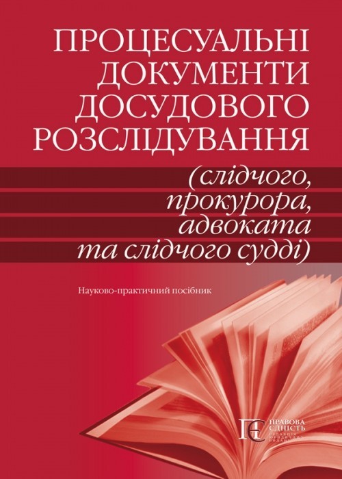 Процесуальні документи досудового розслідування (слідчого, прокурора, адвоката та слідчого судді) Наук.-практ. посіб. 2-ге вид., перероб. та доповн.
Процесуальні документи досудового розслідування (слідчого, прокурора, адвоката та слідчого судді) Наук.-практ. посіб. 2-ге вид., перероб. та доповн.
