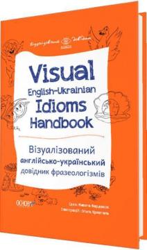 Visual English-Ukrainian Idioms Handbook. Візуалізований англійсько-український довідник фразеологізмів
Visual English-Ukrainian Idioms Handbook. Візуалізований англійсько-український довідник фразеологізмів