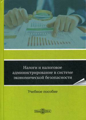 Налоги и налоговое администрирование в системе экономической безопасности. Учебное пособие
Налоги и налоговое администрирование в системе экономической безопасности. Учебное пособие