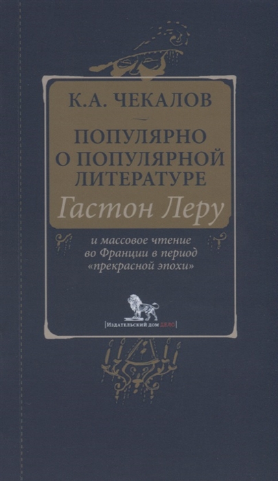 Популярно о популярной литературе. Гастон Леру и массовое чтение во Франции в период прекрасной эпохи
Популярно о популярной литературе. Гастон Леру и массовое чтение во Франции в период прекрасной эпохи