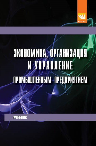 Экономика, организация и управление промышленным предприятием. Учебник. Гриф МО РФ
Экономика, организация и управление промышленным предприятием. Учебник. Гриф МО РФ