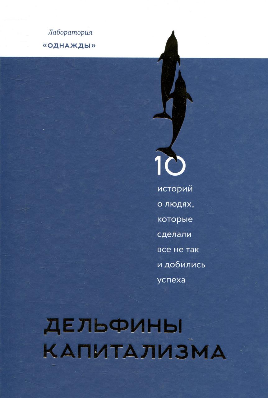 Дельфины капитализма. 10 историй о людях, которые сделали всё не так и добились успеха
Дельфины капитализма. 10 историй о людях, которые сделали всё не так и добились успеха