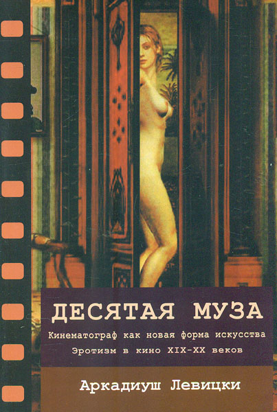 Десятая муза. Кинематограф как новая форма искусства. Эротизм в кино ХІХ-ХХ веков - Левицки А.
Десятая муза. Кинематограф как новая форма искусства. Эротизм в кино ХІХ-ХХ веков - Левицки А.