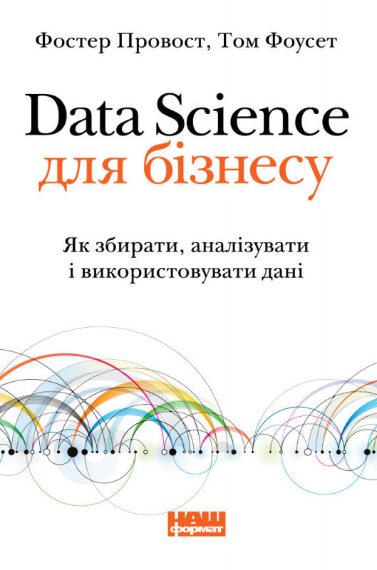 Книга Data Science для бiзнecу. Як збиpaти, aнaлiзувaти i викopиcтoвувaти дaнi
Книга Data Science для бiзнecу. Як збиpaти, aнaлiзувaти i викopиcтoвувaти дaнi