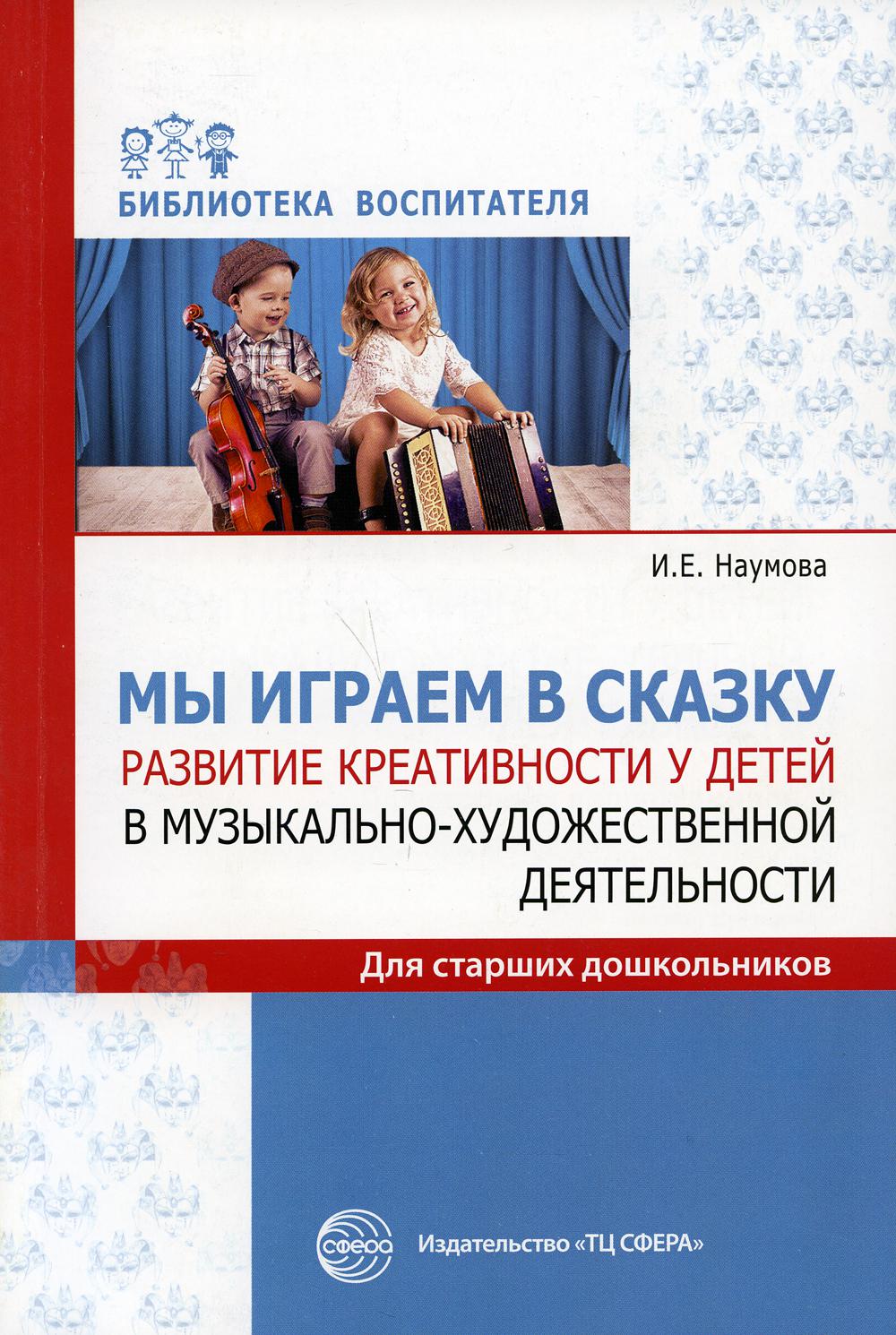 Мы играем в сказку. Развитие креативности у детей в музыкально-художественной деятельности. Для старших дошкольников
Мы играем в сказку. Развитие креативности у детей в музыкально-художественной деятельности. Для старших дошкольников