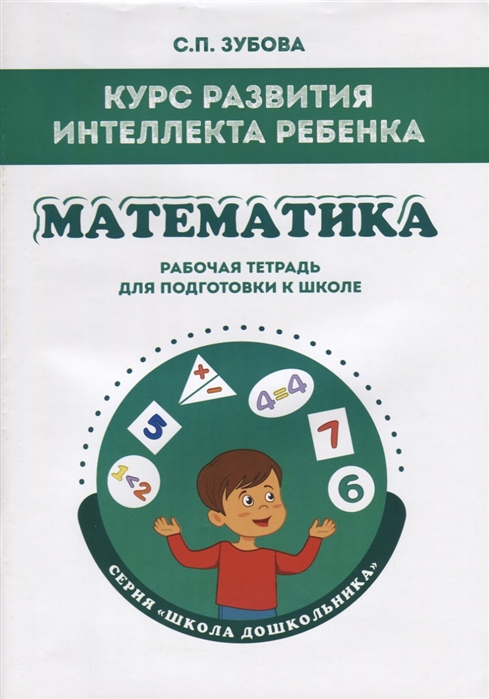 Курс развития интеллекта ребенка. Математика. Рабочая тетрадь для подготовки к школе
Курс развития интеллекта ребенка. Математика. Рабочая тетрадь для подготовки к школе