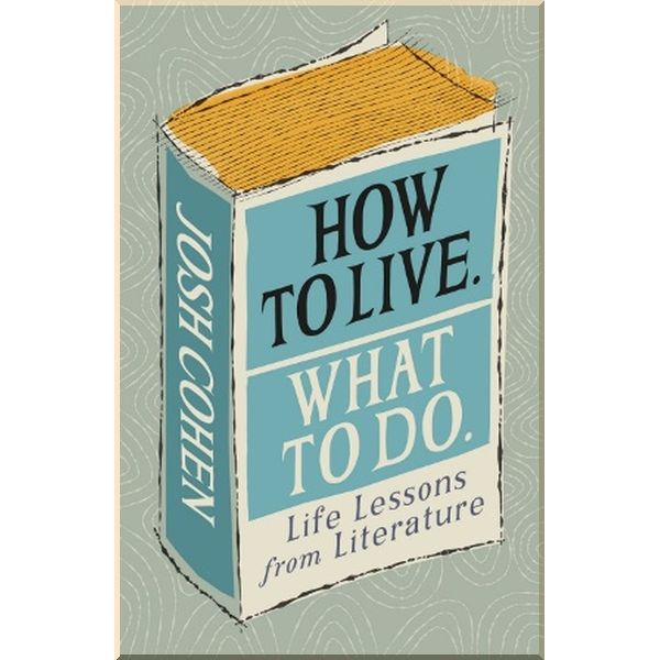How to Live. What to Do. Life Lessons from Literature. Josh Cohen. ISBN:9781785039799
How to Live. What to Do. Life Lessons from Literature. Josh Cohen. ISBN:9781785039799