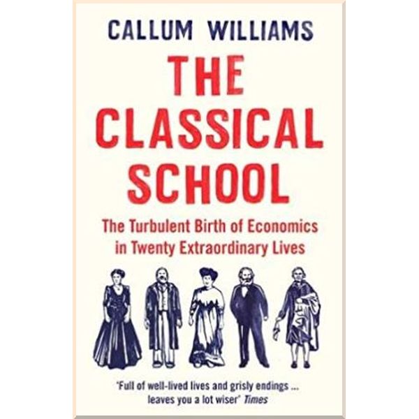 The Classical School: The Turbulent Birth of Economics in Twenty Extraordinary Lives. Callum Williams. ISBN:9781788161824
The Classical School: The Turbulent Birth of Economics in Twenty Extraordinary Lives. Callum Williams. ISBN:9781788161824