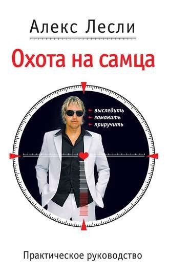 Охота на самца. Выследить. заманить. приручить. Практическое руководство - Алекс Лесли
Охота на самца. Выследить. заманить. приручить. Практическое руководство - Алекс Лесли