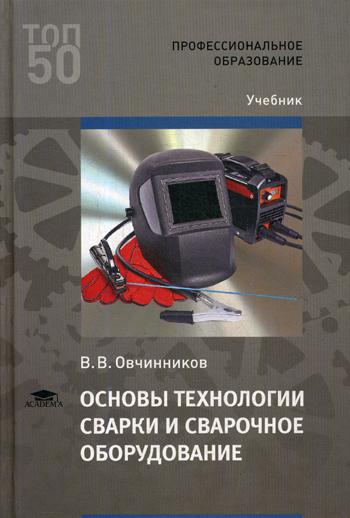 Основы технологии сварки и сварочное оборудование. Учебник для студентов учреждений среднего профессионального образования
Основы технологии сварки и сварочное оборудование. Учебник для студентов учреждений среднего профессионального образования