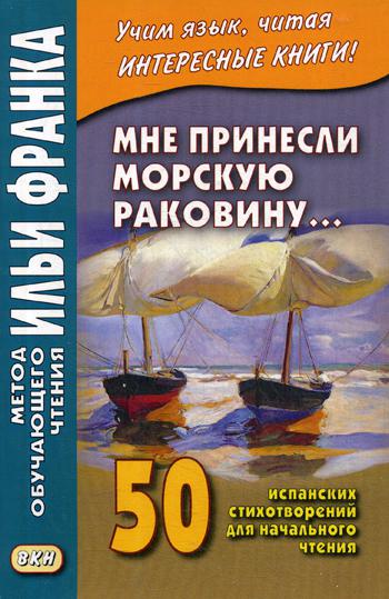 Мне принесли морскую раковину. 50 испанских стихотворений для начального чтения. Учебное пособие
Мне принесли морскую раковину. 50 испанских стихотворений для начального чтения. Учебное пособие