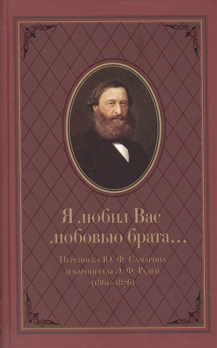 Я любил Вас любовью брата... Переписка Ю. Ф. Самарина и баронессы Э. Ф. Раден (1861-1876)
Я любил Вас любовью брата... Переписка Ю. Ф. Самарина и баронессы Э. Ф. Раден (1861-1876)