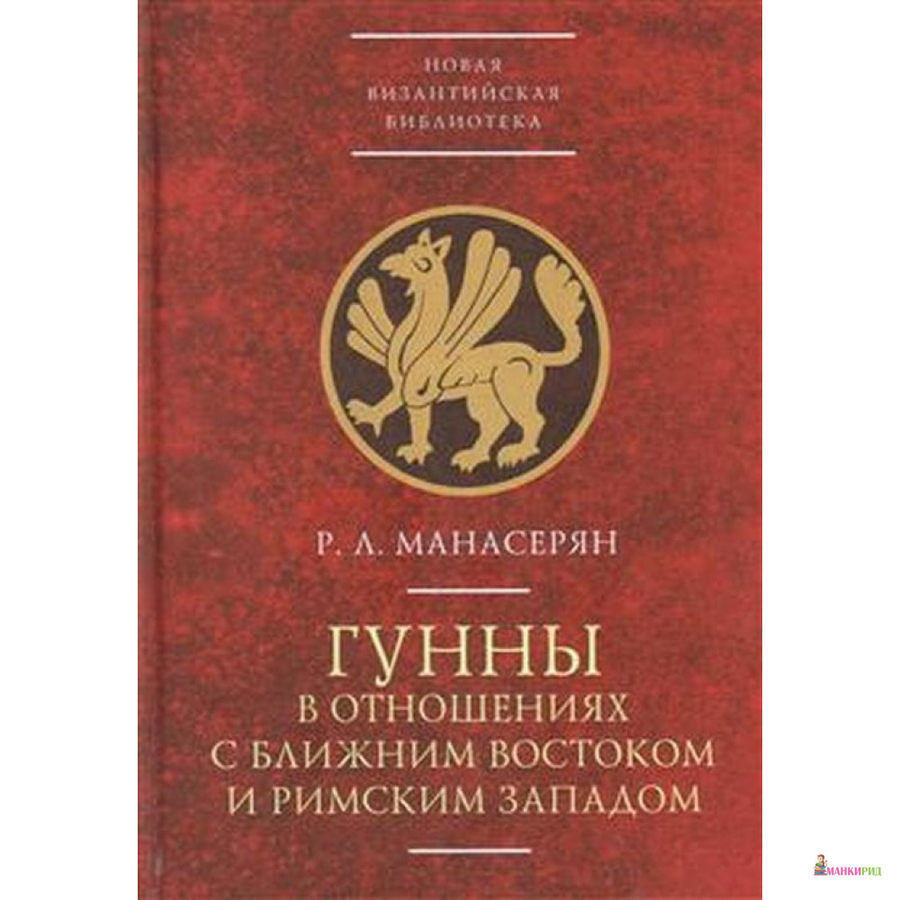 Гунны в отношениях с Ближним Востоком и Римским Западом - Р. Л. Манасерян - Алетейя - 765251
Гунны в отношениях с Ближним Востоком и Римским Западом - Р. Л. Манасерян - Алетейя - 765251