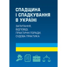 Спадщина і спадкування в Україні. Запитання, відповіді, практичні поради, судова практика
Спадщина і спадкування в Україні. Запитання, відповіді, практичні поради, судова практика