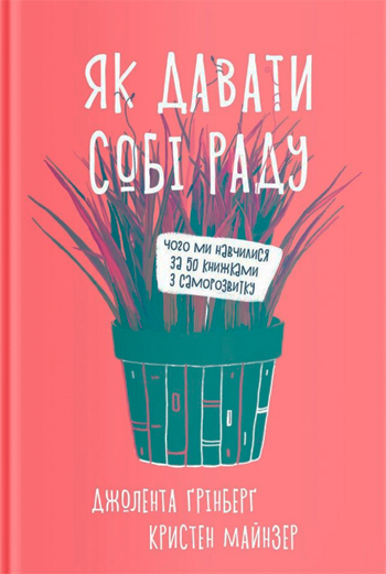 Як давати собі раду. Чого ми навчилися за 50 книжками із саморозвитку - Джолента Гринберг, Кристен Майнцер
Як давати собі раду. Чого ми навчилися за 50 книжками із саморозвитку - Джолента Гринберг, Кристен Майнцер