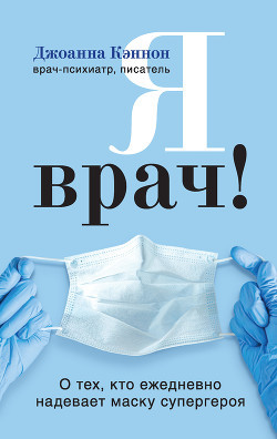 Книга Я врач! О тех, кто ежедневно надевает маску супергероя. Автор - Джоанна Кеннон (Бомбора)
Книга Я врач! О тех, кто ежедневно надевает маску супергероя. Автор - Джоанна Кеннон (Бомбора)