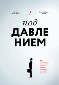Под давлением. Как добиваться результатов в условиях жестких дедлайнов и неопределенности
Под давлением. Как добиваться результатов в условиях жестких дедлайнов и неопределенности