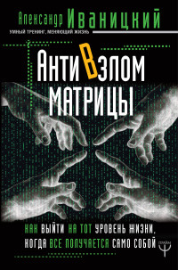 АнтиВзлом Матрицы. Как выйти на тот уровень жизни, когда все получается само собой (15199241)
АнтиВзлом Матрицы. Как выйти на тот уровень жизни, когда все получается само собой (15199241)