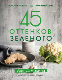 45 оттенков зеленого. Здоровые рецепты и красивые блюда. Для вегетарианцев и не только (15006090)
45 оттенков зеленого. Здоровые рецепты и красивые блюда. Для вегетарианцев и не только (15006090)