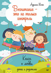 Воспитание - это не только контроль. Книга о любви детей и родителей (15322460)
Воспитание - это не только контроль. Книга о любви детей и родителей (15322460)